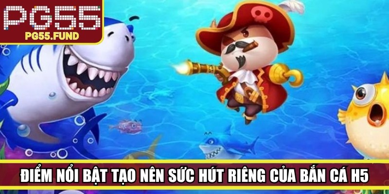 Điểm nổi bật tạo nên sức hút riêng của bắn cá H5