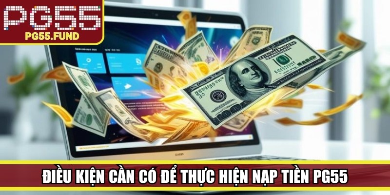 Điều kiện cần có để thực hiện nạp tiền PG55