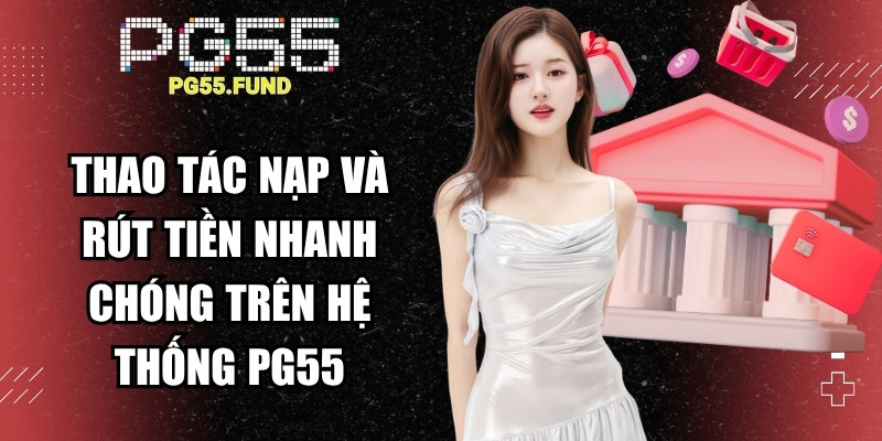 Thao tác nạp và rút tiền nhanh chóng trên hệ thống PG55