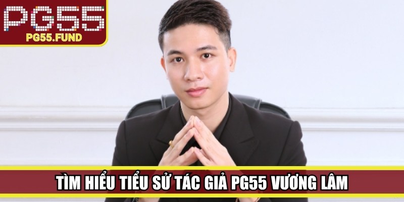 Tìm hiểu tiểu sử Tác giả PG55 Vương Lâm